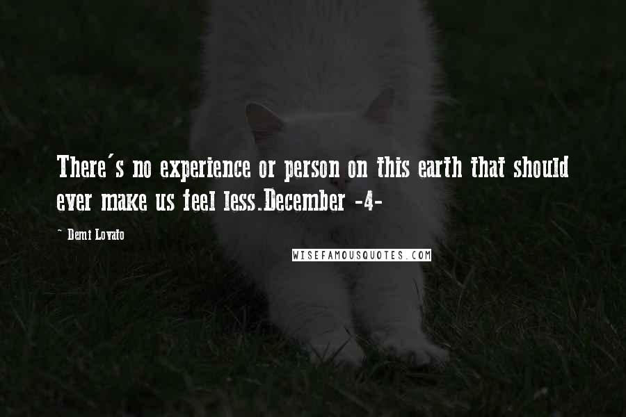 Demi Lovato Quotes: There's no experience or person on this earth that should ever make us feel less.December -4-