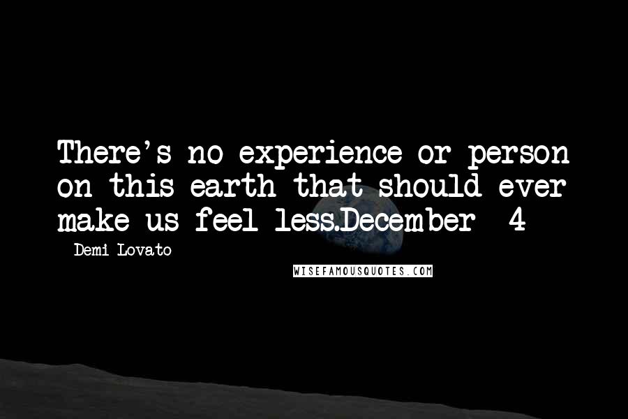 Demi Lovato Quotes: There's no experience or person on this earth that should ever make us feel less.December -4-