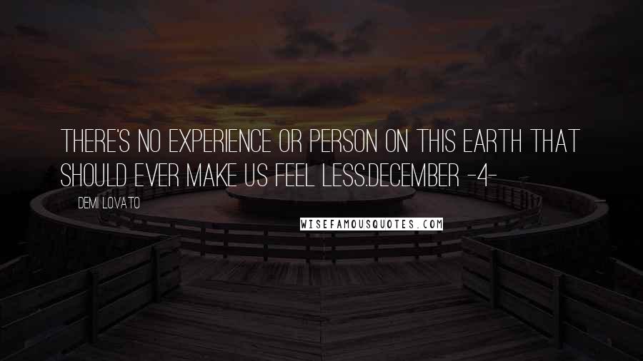 Demi Lovato Quotes: There's no experience or person on this earth that should ever make us feel less.December -4-