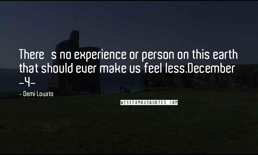 Demi Lovato Quotes: There's no experience or person on this earth that should ever make us feel less.December -4-