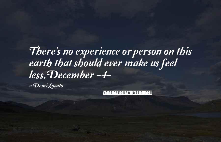 Demi Lovato Quotes: There's no experience or person on this earth that should ever make us feel less.December -4-