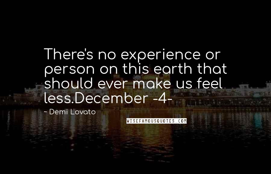 Demi Lovato Quotes: There's no experience or person on this earth that should ever make us feel less.December -4-