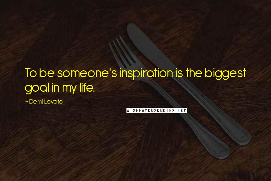 Demi Lovato Quotes: To be someone's inspiration is the biggest goal in my life.