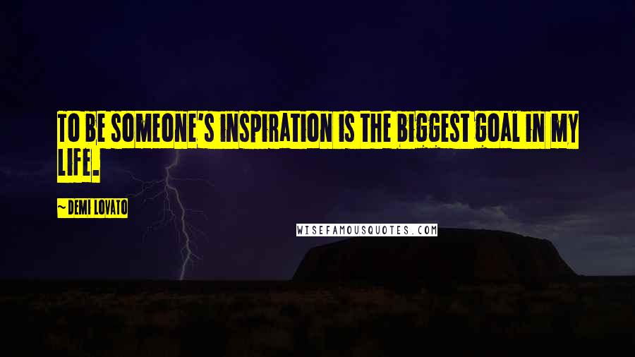 Demi Lovato Quotes: To be someone's inspiration is the biggest goal in my life.