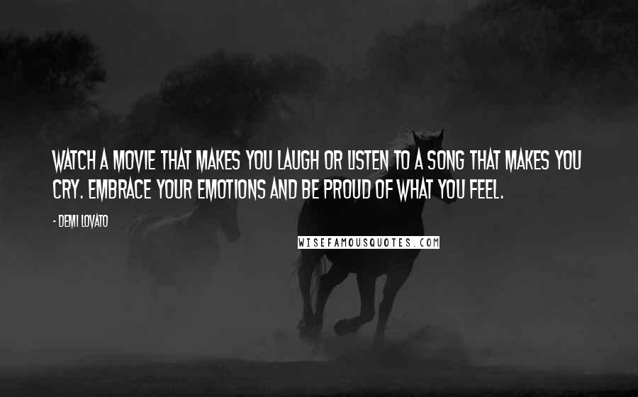 Demi Lovato Quotes: Watch a movie that makes you laugh or listen to a song that makes you cry. Embrace your emotions and be proud of what you feel.