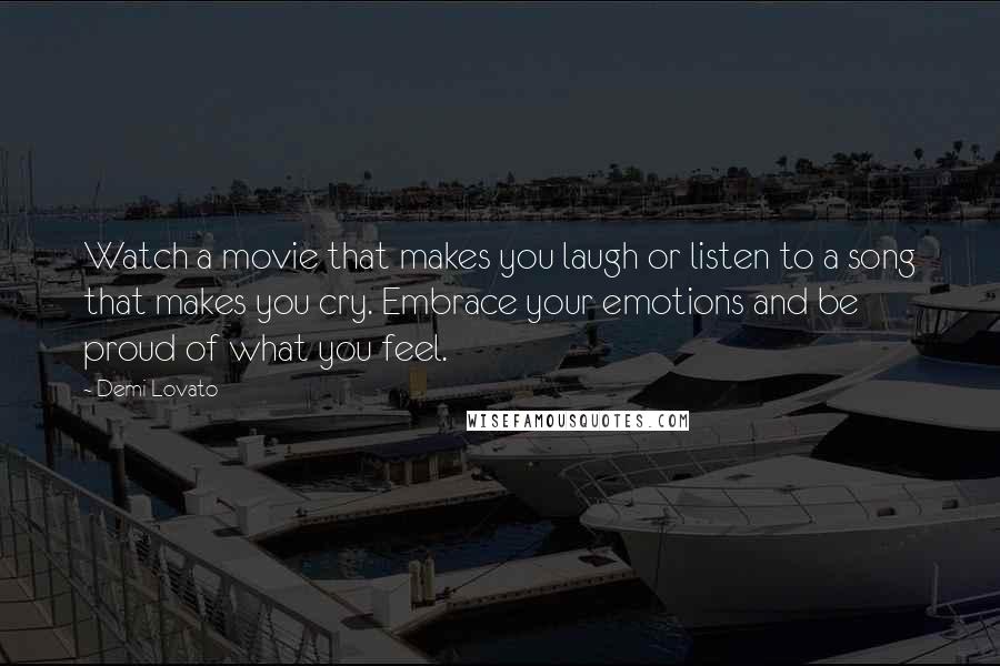 Demi Lovato Quotes: Watch a movie that makes you laugh or listen to a song that makes you cry. Embrace your emotions and be proud of what you feel.