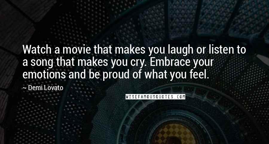 Demi Lovato Quotes: Watch a movie that makes you laugh or listen to a song that makes you cry. Embrace your emotions and be proud of what you feel.