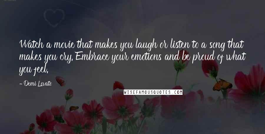 Demi Lovato Quotes: Watch a movie that makes you laugh or listen to a song that makes you cry. Embrace your emotions and be proud of what you feel.