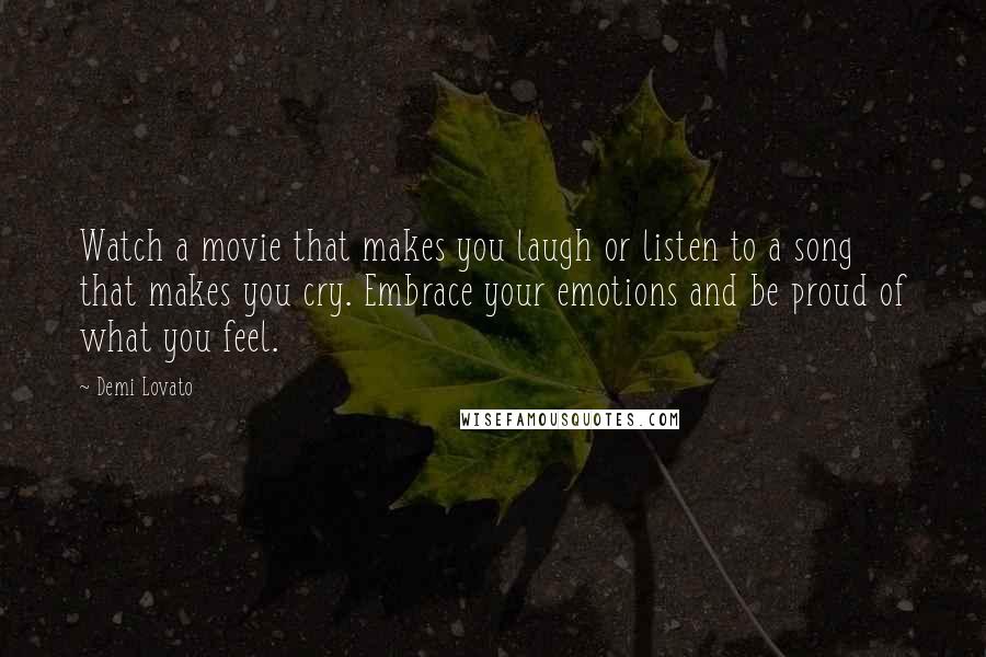 Demi Lovato Quotes: Watch a movie that makes you laugh or listen to a song that makes you cry. Embrace your emotions and be proud of what you feel.