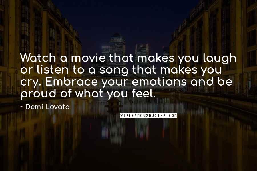 Demi Lovato Quotes: Watch a movie that makes you laugh or listen to a song that makes you cry. Embrace your emotions and be proud of what you feel.