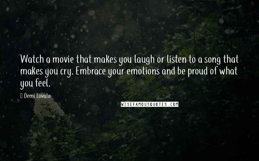 Demi Lovato Quotes: Watch a movie that makes you laugh or listen to a song that makes you cry. Embrace your emotions and be proud of what you feel.