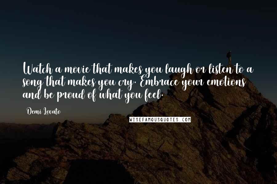 Demi Lovato Quotes: Watch a movie that makes you laugh or listen to a song that makes you cry. Embrace your emotions and be proud of what you feel.