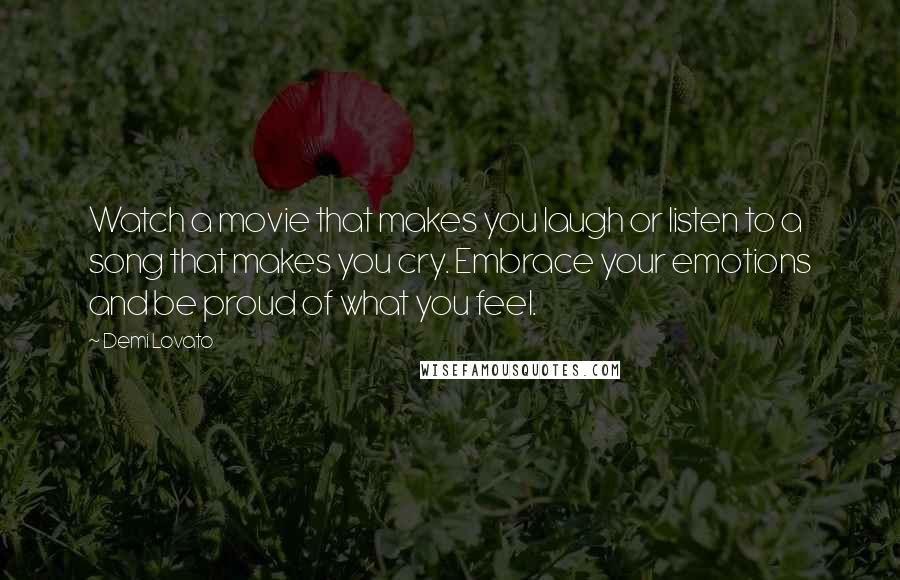 Demi Lovato Quotes: Watch a movie that makes you laugh or listen to a song that makes you cry. Embrace your emotions and be proud of what you feel.