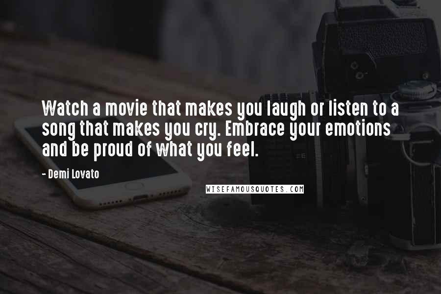 Demi Lovato Quotes: Watch a movie that makes you laugh or listen to a song that makes you cry. Embrace your emotions and be proud of what you feel.