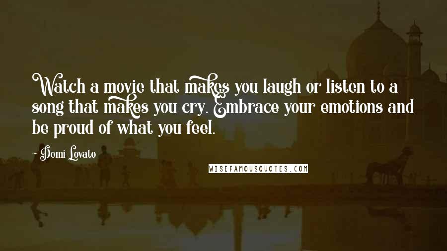 Demi Lovato Quotes: Watch a movie that makes you laugh or listen to a song that makes you cry. Embrace your emotions and be proud of what you feel.