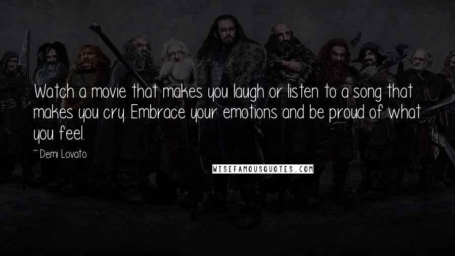 Demi Lovato Quotes: Watch a movie that makes you laugh or listen to a song that makes you cry. Embrace your emotions and be proud of what you feel.