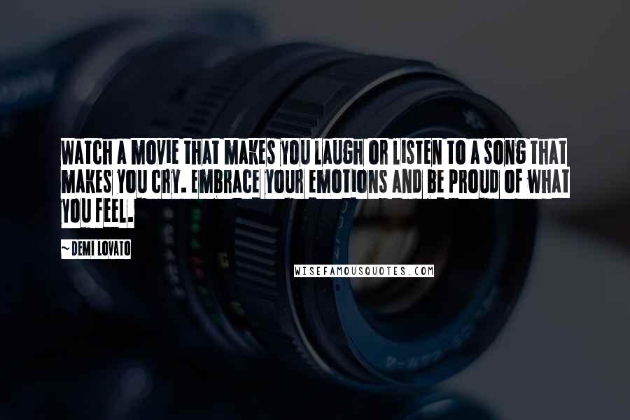 Demi Lovato Quotes: Watch a movie that makes you laugh or listen to a song that makes you cry. Embrace your emotions and be proud of what you feel.
