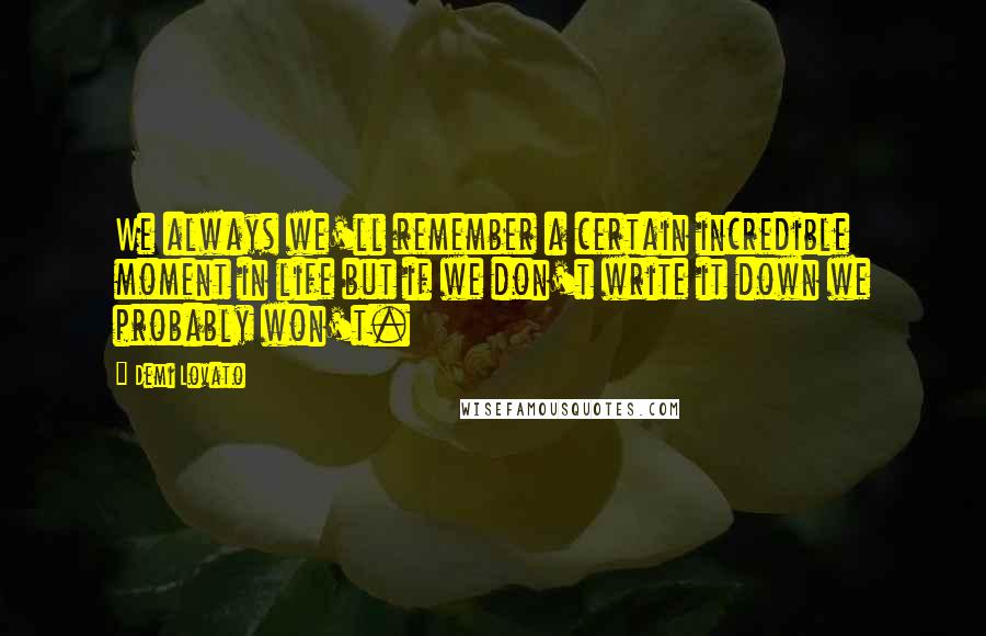 Demi Lovato Quotes: We always we'll remember a certain incredible moment in life but if we don't write it down we probably won't.