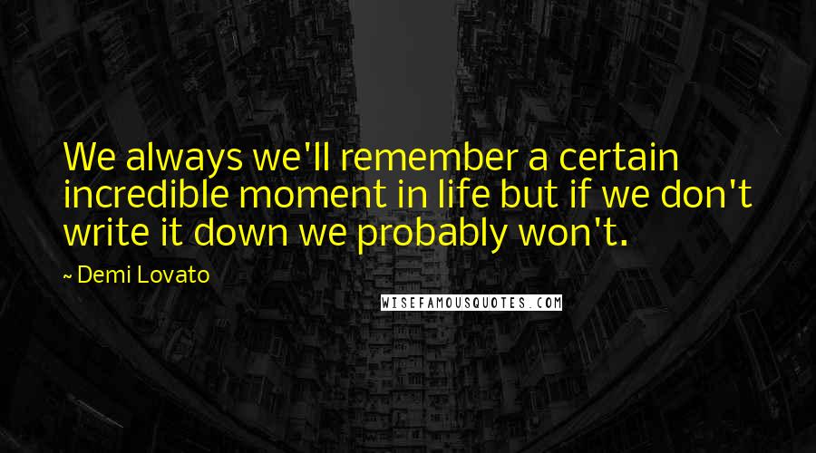 Demi Lovato Quotes: We always we'll remember a certain incredible moment in life but if we don't write it down we probably won't.