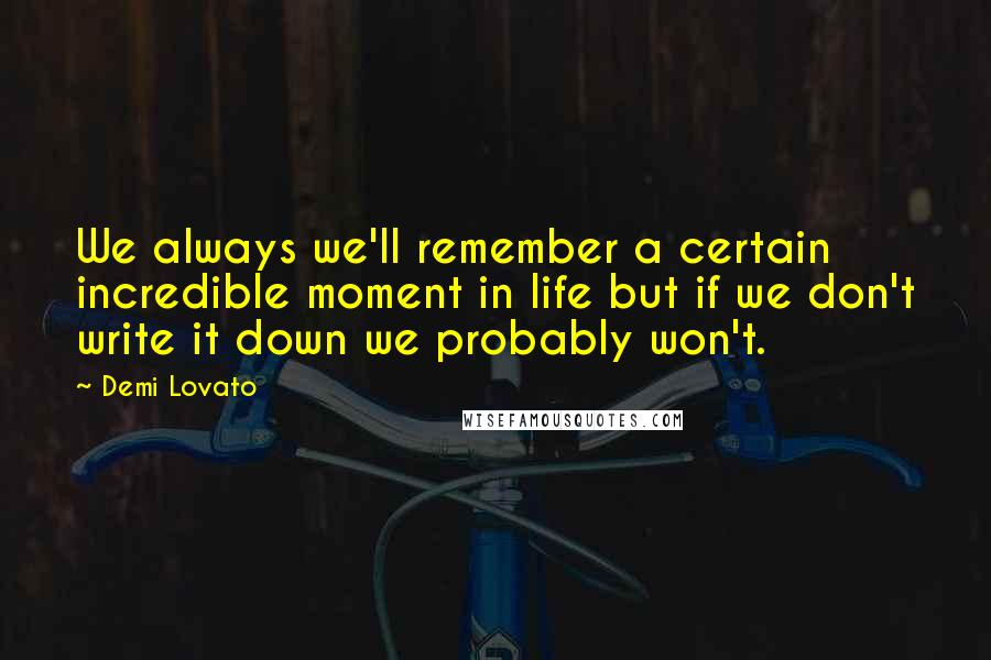 Demi Lovato Quotes: We always we'll remember a certain incredible moment in life but if we don't write it down we probably won't.