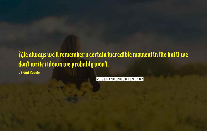 Demi Lovato Quotes: We always we'll remember a certain incredible moment in life but if we don't write it down we probably won't.