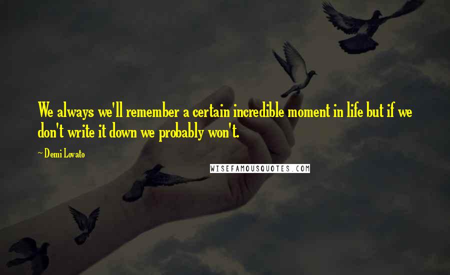 Demi Lovato Quotes: We always we'll remember a certain incredible moment in life but if we don't write it down we probably won't.