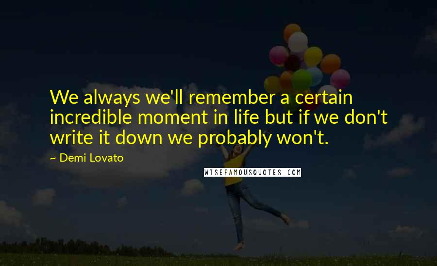 Demi Lovato Quotes: We always we'll remember a certain incredible moment in life but if we don't write it down we probably won't.