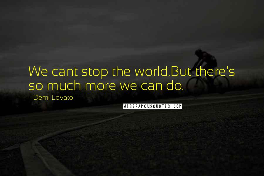 Demi Lovato Quotes: We cant stop the world.But there's so much more we can do.