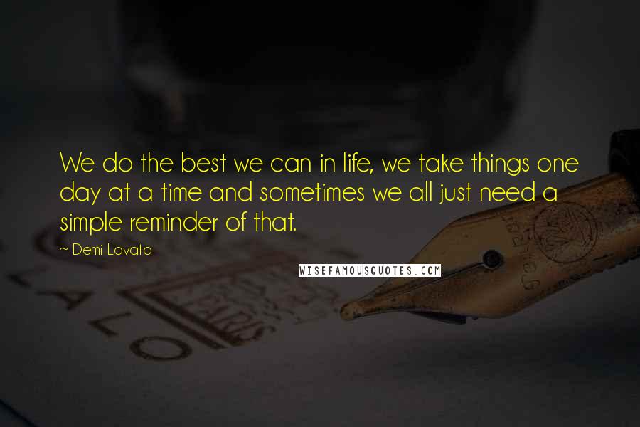 Demi Lovato Quotes: We do the best we can in life, we take things one day at a time and sometimes we all just need a simple reminder of that.