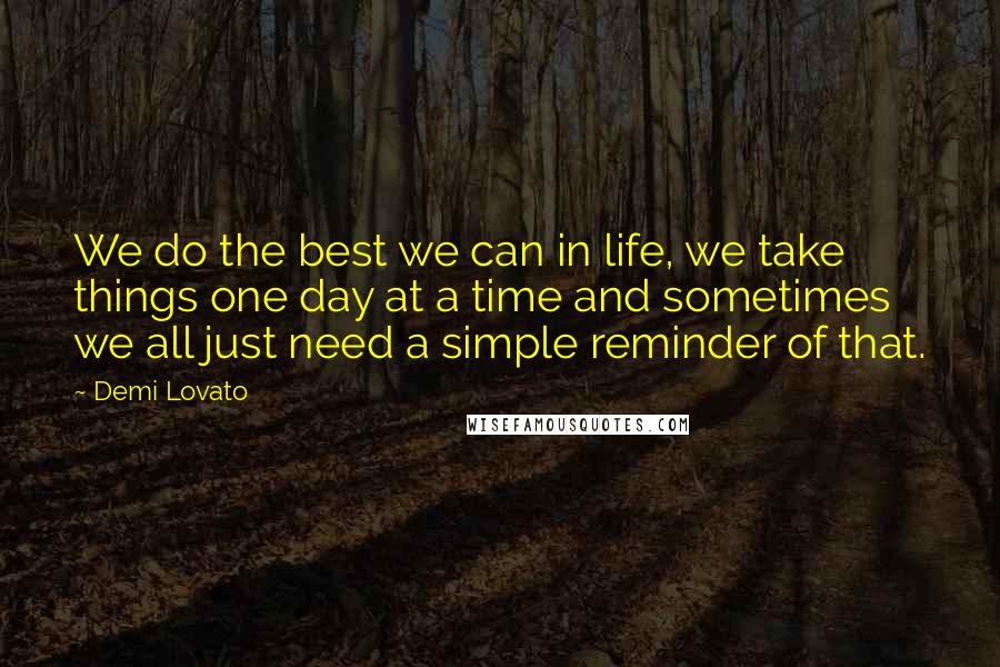 Demi Lovato Quotes: We do the best we can in life, we take things one day at a time and sometimes we all just need a simple reminder of that.