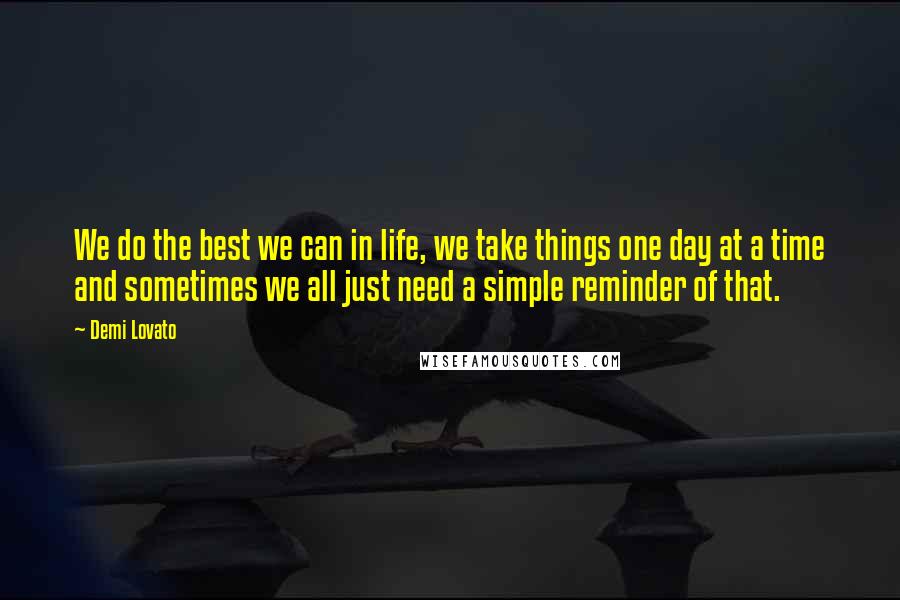 Demi Lovato Quotes: We do the best we can in life, we take things one day at a time and sometimes we all just need a simple reminder of that.