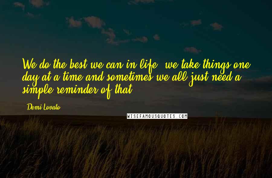 Demi Lovato Quotes: We do the best we can in life, we take things one day at a time and sometimes we all just need a simple reminder of that.