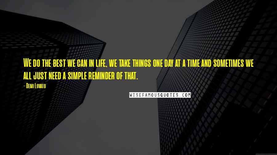 Demi Lovato Quotes: We do the best we can in life, we take things one day at a time and sometimes we all just need a simple reminder of that.