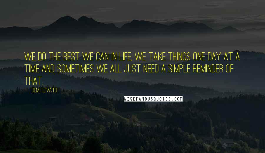 Demi Lovato Quotes: We do the best we can in life, we take things one day at a time and sometimes we all just need a simple reminder of that.