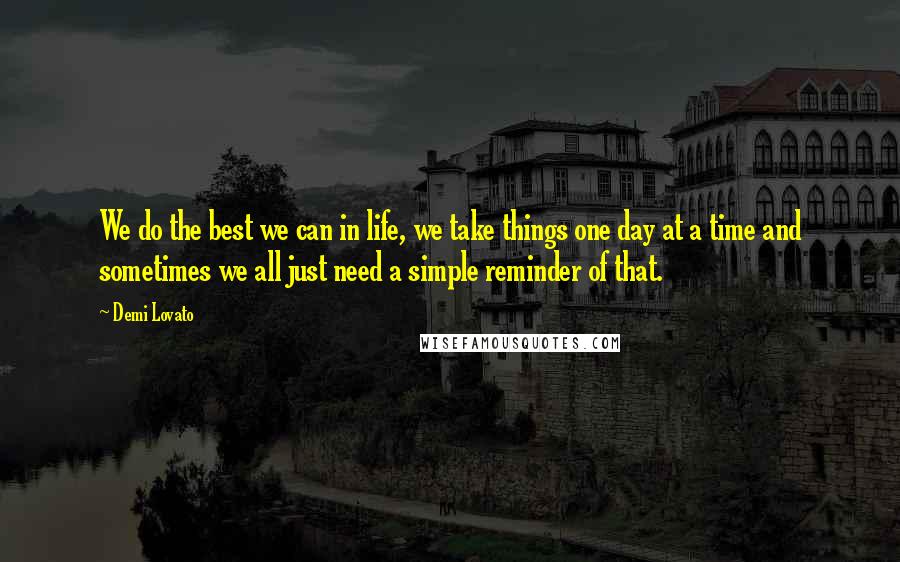 Demi Lovato Quotes: We do the best we can in life, we take things one day at a time and sometimes we all just need a simple reminder of that.