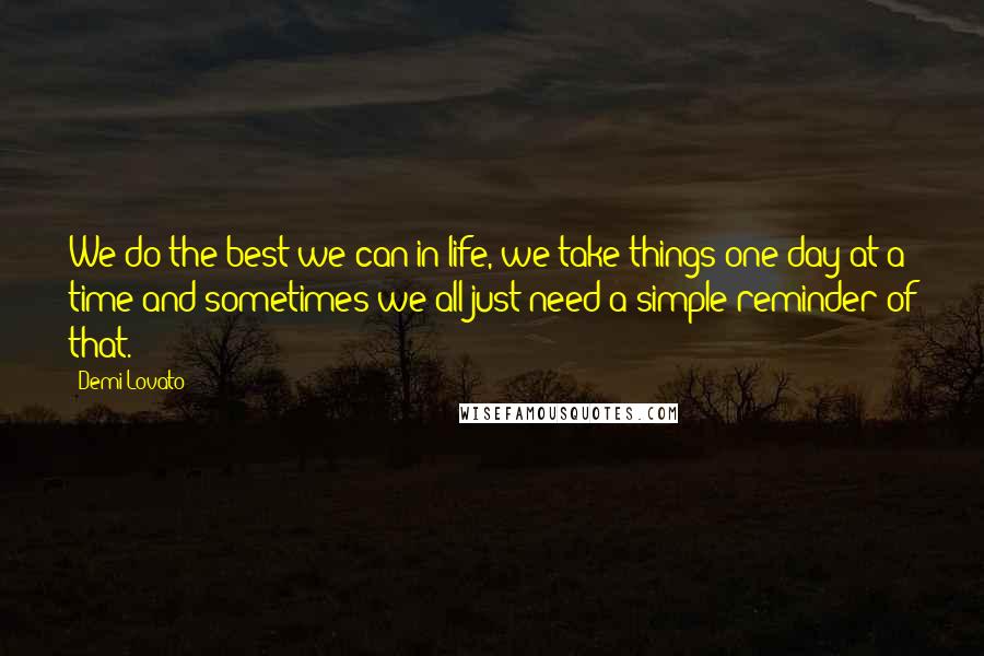 Demi Lovato Quotes: We do the best we can in life, we take things one day at a time and sometimes we all just need a simple reminder of that.