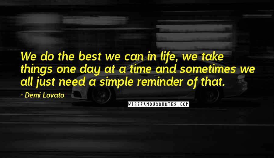 Demi Lovato Quotes: We do the best we can in life, we take things one day at a time and sometimes we all just need a simple reminder of that.