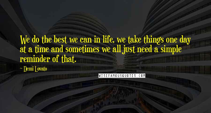 Demi Lovato Quotes: We do the best we can in life, we take things one day at a time and sometimes we all just need a simple reminder of that.