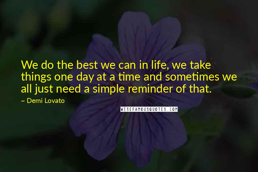 Demi Lovato Quotes: We do the best we can in life, we take things one day at a time and sometimes we all just need a simple reminder of that.