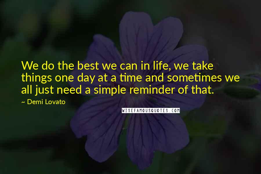 Demi Lovato Quotes: We do the best we can in life, we take things one day at a time and sometimes we all just need a simple reminder of that.