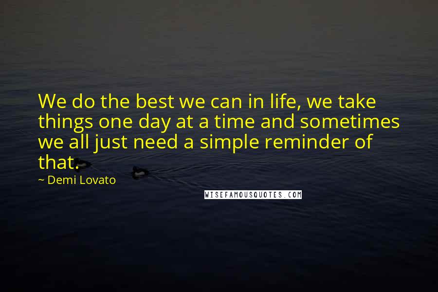 Demi Lovato Quotes: We do the best we can in life, we take things one day at a time and sometimes we all just need a simple reminder of that.