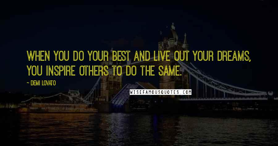 Demi Lovato Quotes: When you do your best and live out your dreams, you inspire others to do the same.