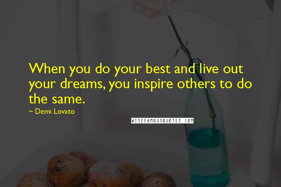 Demi Lovato Quotes: When you do your best and live out your dreams, you inspire others to do the same.