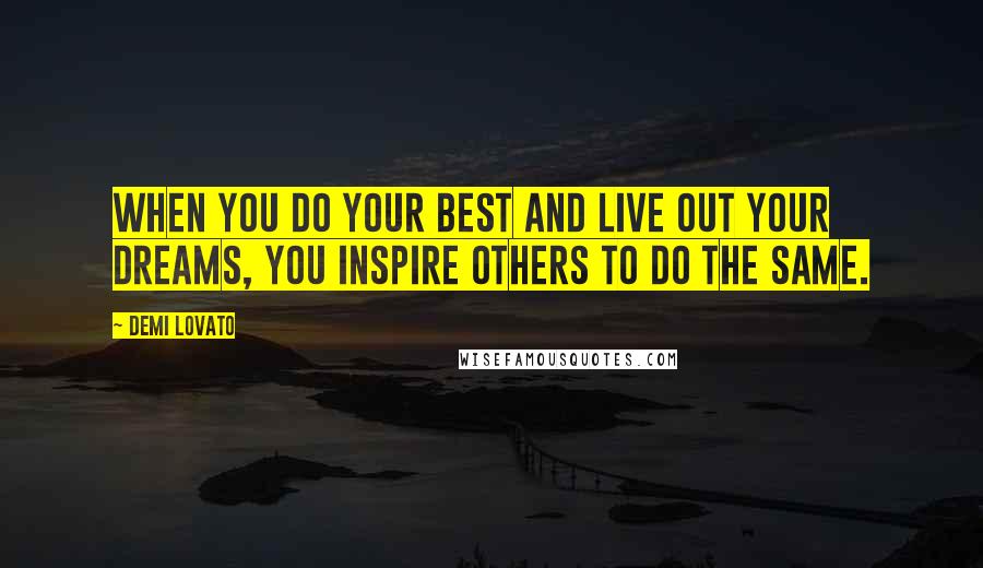 Demi Lovato Quotes: When you do your best and live out your dreams, you inspire others to do the same.