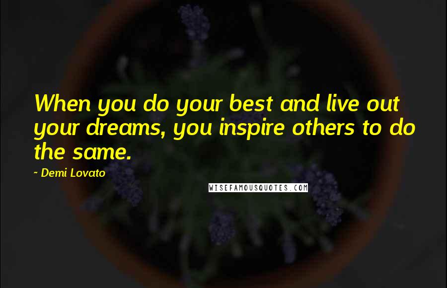 Demi Lovato Quotes: When you do your best and live out your dreams, you inspire others to do the same.