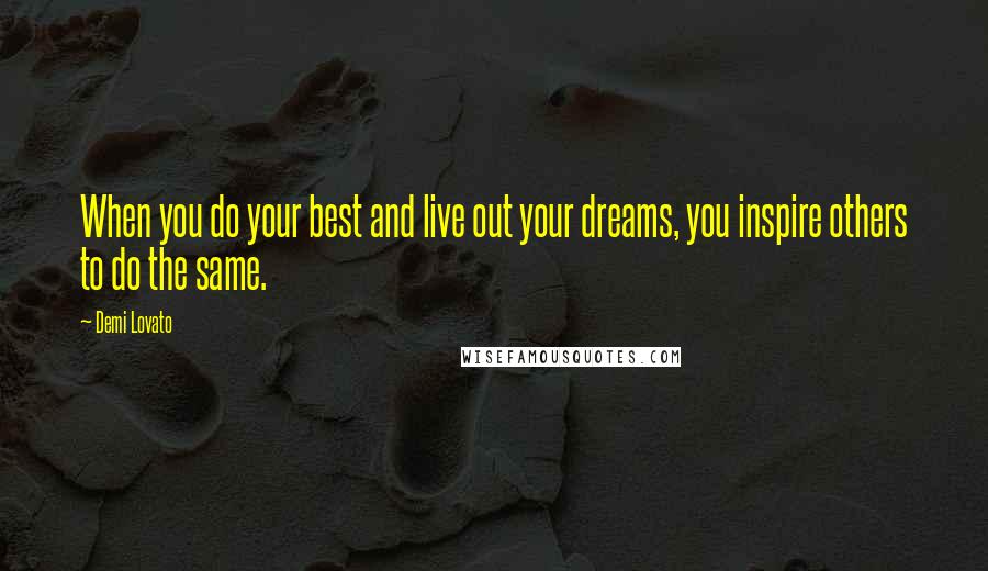 Demi Lovato Quotes: When you do your best and live out your dreams, you inspire others to do the same.