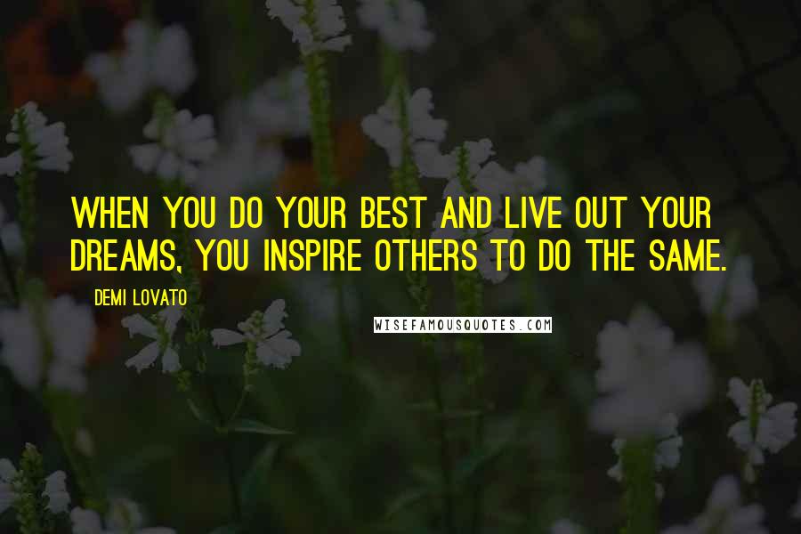 Demi Lovato Quotes: When you do your best and live out your dreams, you inspire others to do the same.