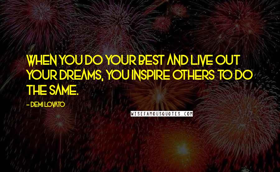 Demi Lovato Quotes: When you do your best and live out your dreams, you inspire others to do the same.