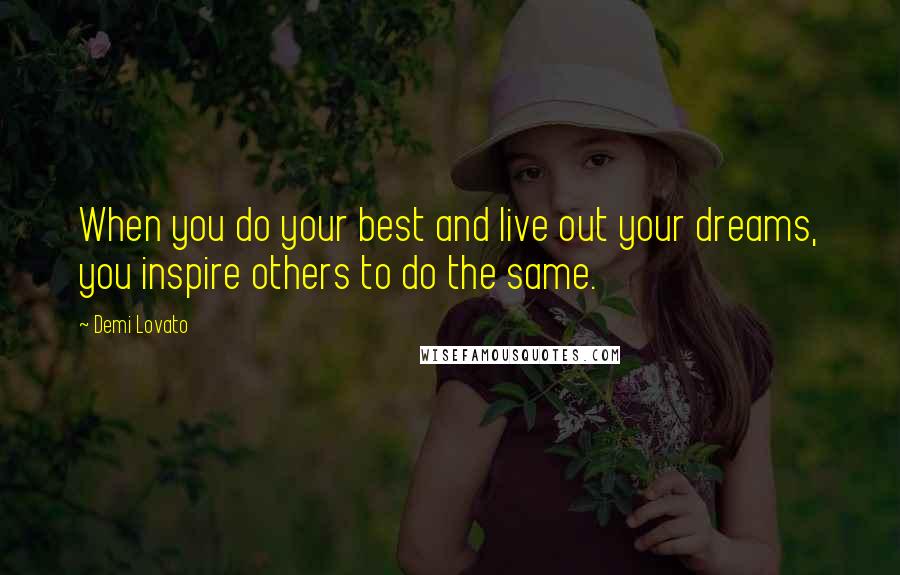 Demi Lovato Quotes: When you do your best and live out your dreams, you inspire others to do the same.