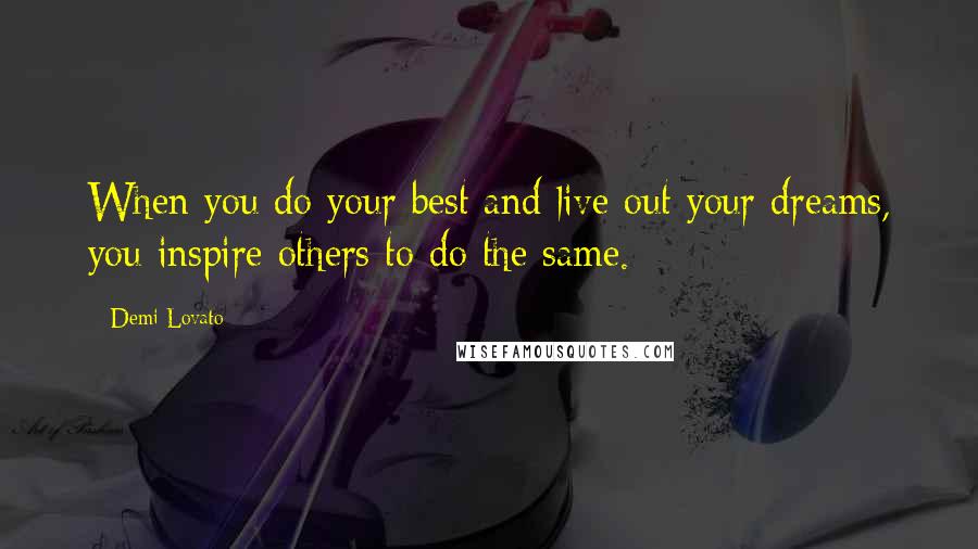 Demi Lovato Quotes: When you do your best and live out your dreams, you inspire others to do the same.